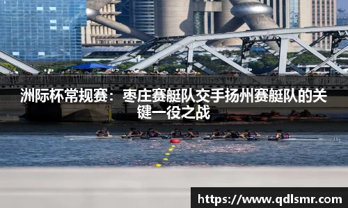 洲际杯常规赛：枣庄赛艇队交手扬州赛艇队的关键一役之战