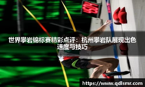 世界攀岩锦标赛精彩点评：杭州攀岩队展现出色速度与技巧