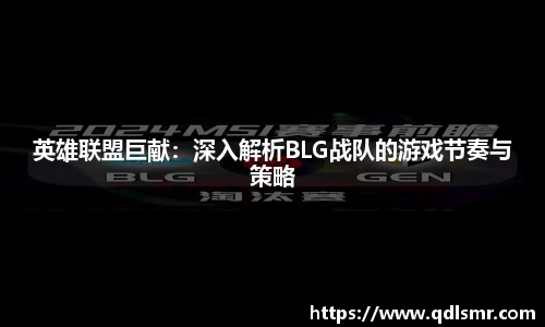 英雄联盟巨献：深入解析BLG战队的游戏节奏与策略