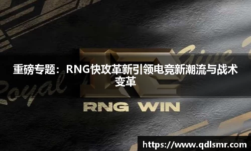 重磅专题：RNG快攻革新引领电竞新潮流与战术变革