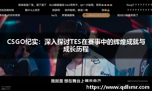 CSGO纪实：深入探讨TES在赛事中的辉煌成就与成长历程