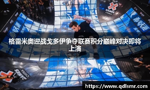 格雷米奥迎战戈多伊争夺联赛积分巅峰对决即将上演