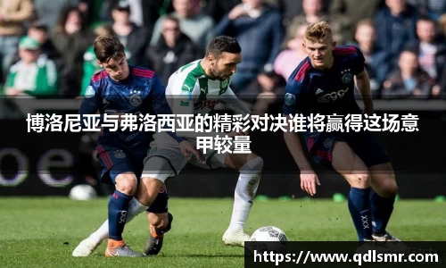 博洛尼亚与弗洛西亚的精彩对决谁将赢得这场意甲较量