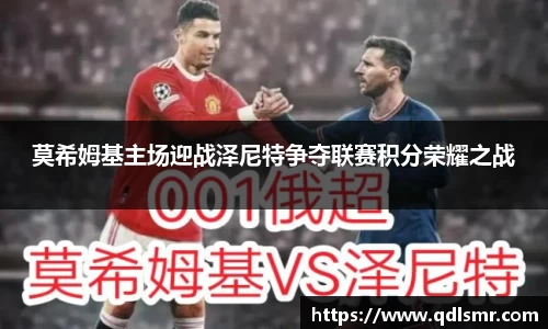 莫希姆基主场迎战泽尼特争夺联赛积分荣耀之战