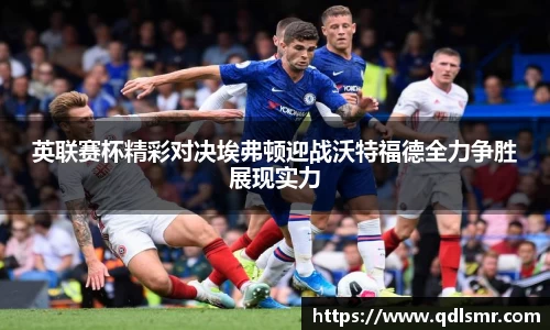 英联赛杯精彩对决埃弗顿迎战沃特福德全力争胜展现实力